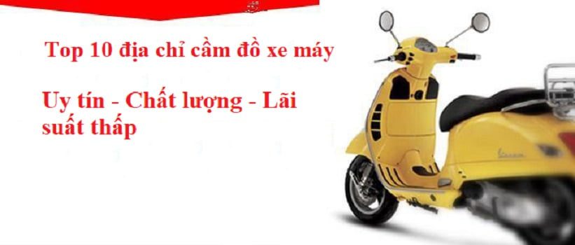 Top 10 địa chỉ cầm đồ xe máy uy tín nhất hiện nay 1 Top 10 địa chỉ cầm đò xe máy uy tín số 1 Việt Nam