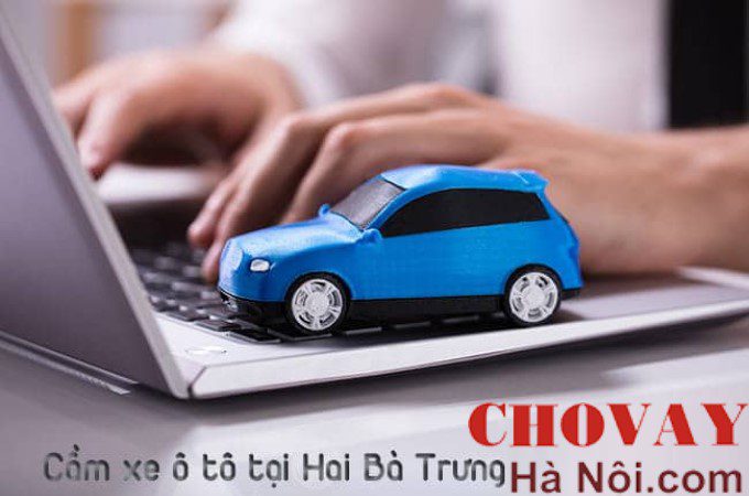 Dịch vụ cầm xe ô tô tại quận Hai Bà Trưng ở đâu uy tín và an toàn nhất hiện nay