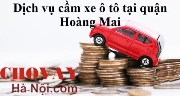 Dịch vụ cầm xe ô tô tại quận Hoàng Mai Lãi suất thấp Giải ngân nhanh